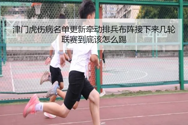 津门虎伤病名单更新牵动排兵布阵接下来几轮联赛到底该怎么踢
